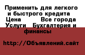 Применить для легкого и быстрого кредита › Цена ­ 123 - Все города Услуги » Бухгалтерия и финансы   
